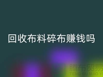 开云手机入口官网布料碎布赚钱吗？【上海布料开云手机入口官网公司】