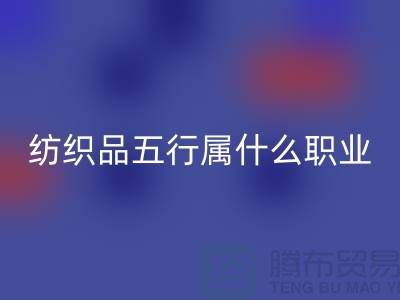 ### 纺织品五行属什么职业类别@废旧纺织品开云手机入口官网公司
