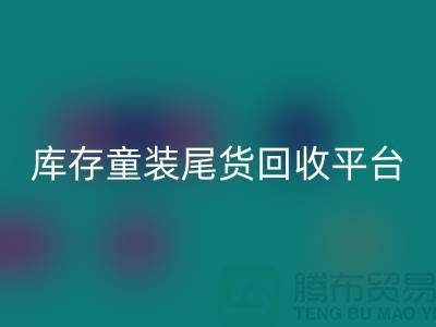 女装库存开云手机入口官网上门-库存童装尾货开云手机入口官网平台-服装库存尾货开云手机入口官网平台
