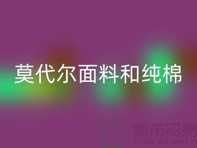 莫代尔面料和纯棉面料相比如何-哪个更好-纯棉布料开云手机入口官网公司