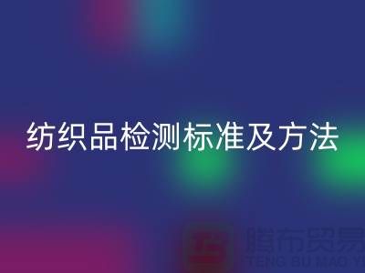 纺织品检测标准及方法有哪些内容和要求-废旧纺织品开云手机入口官网公司