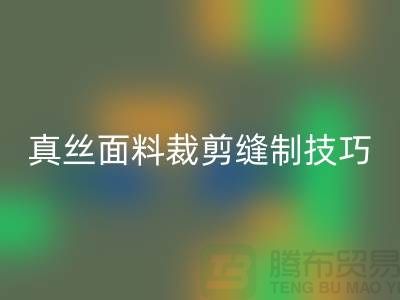 真丝面料裁剪缝制技巧——上海真丝布料开云手机入口官网厂家