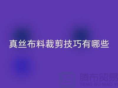 真丝布料裁剪技巧有哪些？以及步骤——真丝面料知识大全