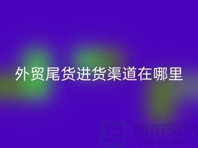 外贸尾货进货渠道在哪里-服装批发市场-品牌服装尾货开云手机入口官网公司