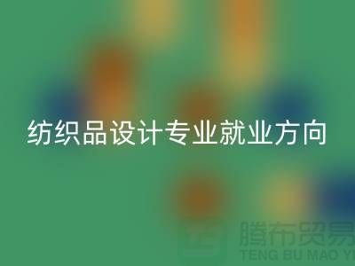 纺织品设计专业就业前景和就业方向-废旧纺织品开云手机入口官网公司