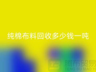 纯棉布料开云手机入口官网多少钱一吨-市场面料价格-收购库存服装电话