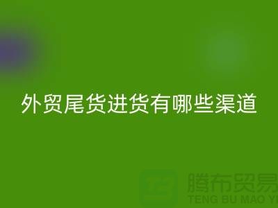 外贸尾货进货有哪些渠道-外贸服装尾货批发-外贸服装尾货开云手机入口官网公司