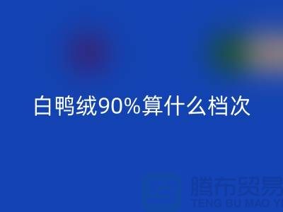 白鸭绒90%算什么档次？上海腾布-解读高档羽绒服的成分与品质