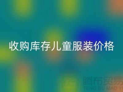 收购库存儿童服装价格优势最为显著-库存儿童服装开云手机入口官网公司