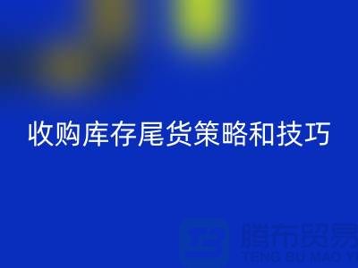 收购库存尾货的策略和技巧-如何开云手机入口官网库存-义乌库存开云手机入口官网公司