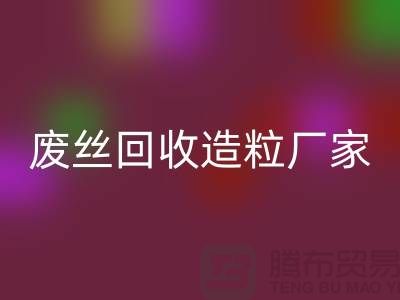 废丝开云手机入口官网造粒厂家：为环保事业贡献力量-上海腾布贸易