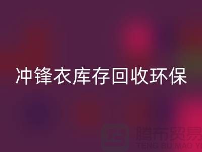 冲锋衣库存开云手机入口官网环保与时尚的完美结合-库存开云手机入口官网平台联系手机号