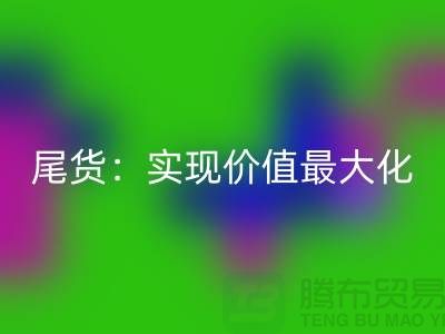 高价开云手机入口官网库存服装-布料-面料-辅料-尾货：实现价值最大化