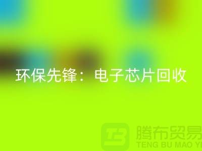 环保先锋：电子芯片开云手机入口官网厂家为地球保驾护航