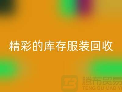 精彩的库存服装开云手机入口官网价格定位知识-广州开云手机入口官网库存服装公司
