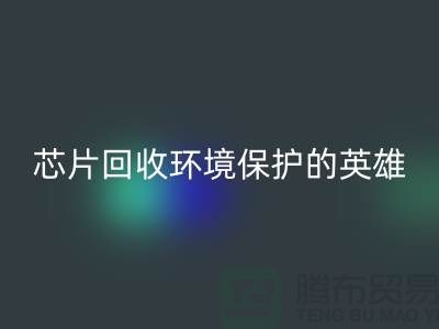 环境保护的英雄：电子芯片开云手机入口官网厂家的光辉使命