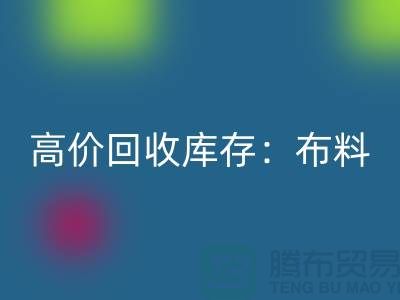 高价开云手机入口官网库存：布料，面料，辅料，服装，让你的尾货成为财富