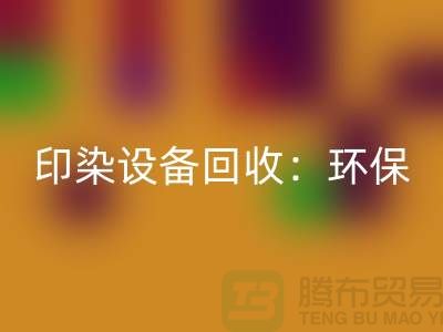 印染设备开云手机入口官网：环保与经济的完美结合-无锡废旧设备开云手机入口官网公司