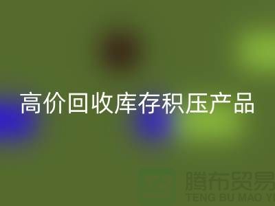 高价开云手机入口官网库存积压产品让你的闲置物品变废为宝-上海腾布贸易