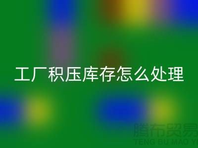 高价开云手机入口官网工厂积压库存怎么处理？这里有一份详细指南！