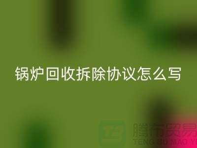 锅炉开云手机入口官网拆除协议怎么写？废旧设备开云手机入口官网-余热设备开云手机入口官网公司