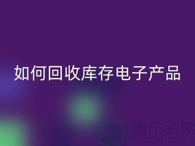 如何开云手机入口官网库存电子产品并为企业带来新机遇