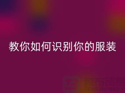 教你如何识别你的服装是什么布料而定制_柯桥布料批发市场