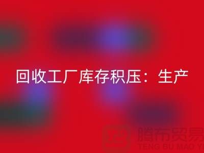 开云手机入口官网工厂库存积压：解决了生产和供应链的效率-上海腾布贸易