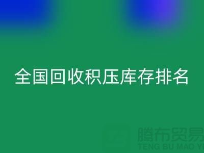 全国开云手机入口官网积压库存公司排名：解决厂家库存烦恼-深圳布料开云手机入口官网