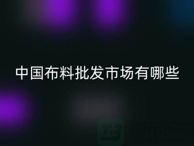 中国布料批发市场有哪些？_开云手机入口官网