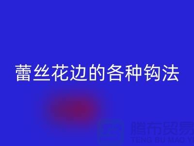 蕾丝花边的各种钩法大全-开云手机入口官网库存花边厂家