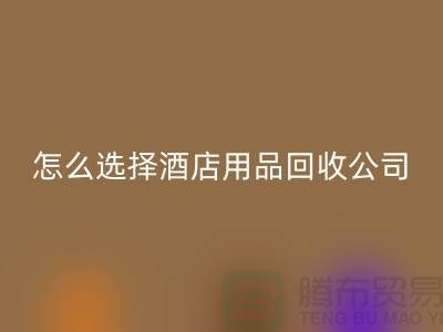 如何选择合适的酒店用品开云手机入口官网公司