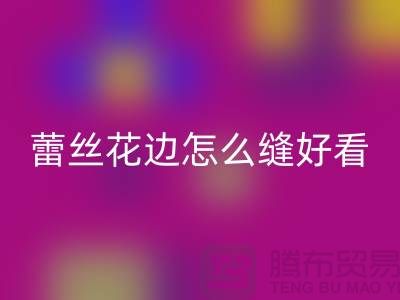 蕾丝花边怎么缝好看又简单-义乌花边开云手机入口官网厂家