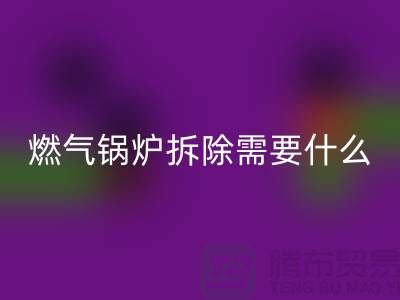 燃气锅炉拆除需要什么资质证书或者证明？锅炉开云手机入口官网厂家app