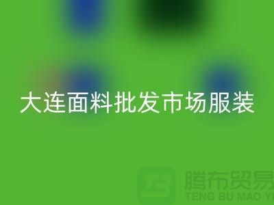 大连面料批发市场服装批发拿货攻略_开云手机入口官网