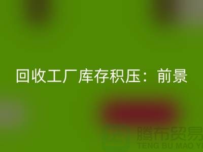 开云手机入口官网工厂库存积压：“上海腾布贸易”解决之道与行业前景