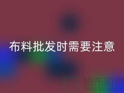 批发布料市场，布料批发时需要注意哪些事项_布料批发价格