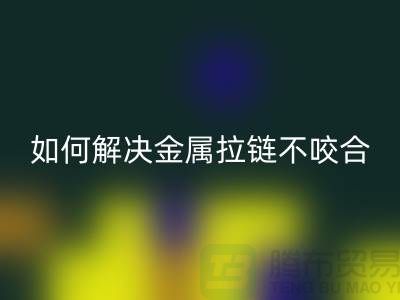 ### 金属拉链不咬合，试试这些解决妙招！