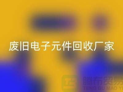 废旧电子元件开云手机入口官网厂家-春节营业时间-杭州电子元件开云手机入口官网公司
