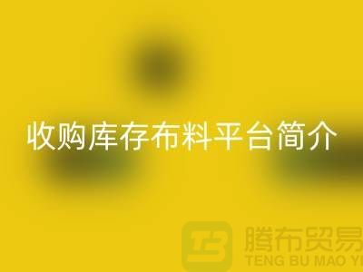 收购库存布料平台简介-开云手机入口官网库存产品优势-全国收购库存公司