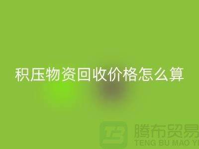 积压物资开云手机入口官网价格怎么算-上门开云手机入口官网-现金交易-上海腾布贸易