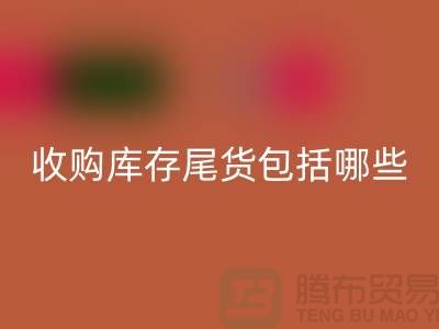 收购库存尾货包括哪些商品-服装库存开云手机入口官网平台
