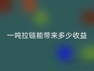## 标题：拉链开云手机入口官网价值揭秘：一吨拉链能带来多少收益？