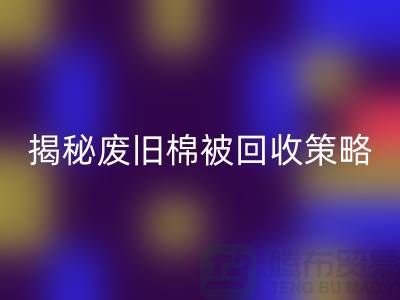 揭秘废旧棉被开云手机入口官网市场的最佳价格策略
