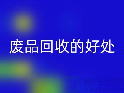 废品开云手机入口官网的好处-环保物资开云手机入口官网-废旧物资开云手机入口官网-上海物资开云手机入口官网公司