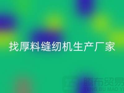 找厚料缝纫机生产厂家-标准缝纫机开云手机入口官网-常熟二手缝纫机开云手机入口官网公司