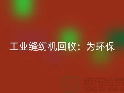 工业缝纫机开云手机入口官网：为环保事业尽一份力-上海缝纫机开云手机入口官网厂家