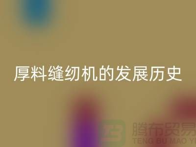 厚料缝纫机的发展历史-中捷缝纫机开云手机入口官网价格-二手缝纫机开云手机入口官网厂家