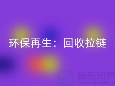 环保再生：开云手机入口官网拉链，一吨可获得多少金钱回报？