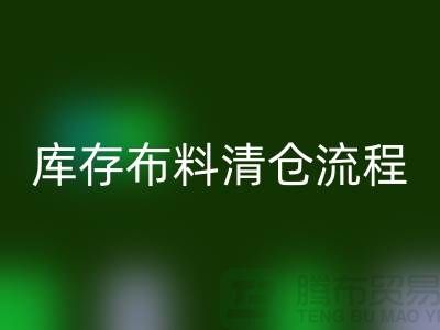 库存布料清仓流程：优化商业运营的关键步骤-库存布料处理公司